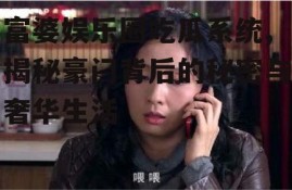 富婆娱乐圈吃瓜系统,揭秘豪门背后的秘密与奢华生活