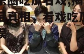 娱乐圈吃瓜看戏,揭秘幕后真相，看戏吃瓜两不误