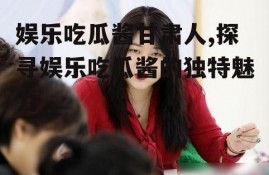 娱乐吃瓜酱甘肃人,探寻娱乐吃瓜酱的独特魅力