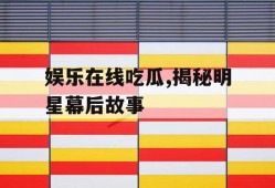 娱乐在线吃瓜,揭秘明星幕后故事