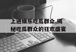 上进娱乐吃瓜群众,揭秘吃瓜群众的狂欢盛宴