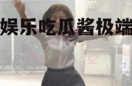 娱乐吃瓜酱极端