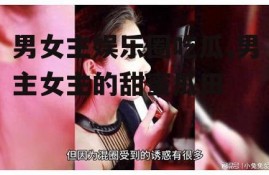 男女主娱乐圈吃瓜,男主女主的甜蜜瓜田