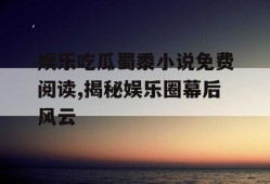 娱乐吃瓜蜀黍小说免费阅读,揭秘娱乐圈幕后风云