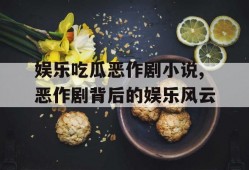 娱乐吃瓜恶作剧小说,恶作剧背后的娱乐风云