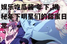 娱乐吃瓜酱 年下,揭秘年下明星们的甜蜜日常