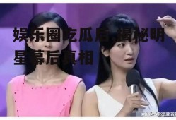 娱乐圈吃瓜后,揭秘明星幕后真相