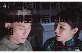 娱乐圈吃瓜解析博主,揭秘明星背后的故事与真相