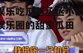 娱乐吃瓜范丞丞小说,娱乐圈的甜蜜瓜田