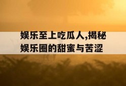 娱乐至上吃瓜人,揭秘娱乐圈的甜蜜与苦涩