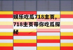 娱乐吃瓜718主页,718主页带你吃瓜探秘