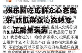 娱乐圈吃瓜群众心态变好,吃瓜群众心态转变，正能量满满