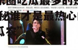 娱乐圈吃瓜最多的是谁,揭秘谁才是最热心的“瓜农”