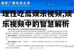 理性吃瓜娱乐视频,娱乐视频中的智慧解析