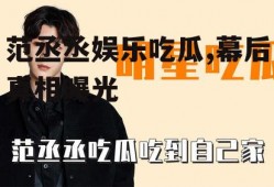 范丞丞娱乐吃瓜,幕后真相曝光