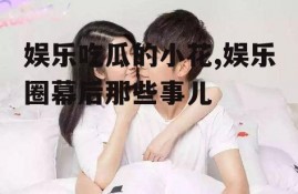 娱乐吃瓜的小花,娱乐圈幕后那些事儿