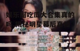娱乐圈吃瓜大合集真的吗,揭秘明星幕后真相