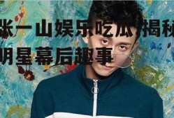 张一山娱乐吃瓜,揭秘明星幕后趣事