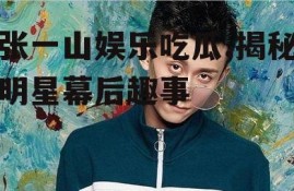 张一山娱乐吃瓜,揭秘明星幕后趣事