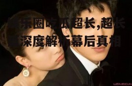 娱乐圈吃瓜超长,超长篇深度解析幕后真相