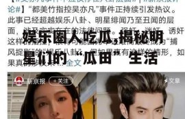 娱乐圈人吃瓜,揭秘明星们的“瓜田”生活