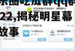 娱乐圈吃瓜群qq群号2022,揭秘明星幕后故事