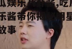 吃瓜娱乐八卦酱,吃瓜娱乐酱带你揭秘明星幕后故事