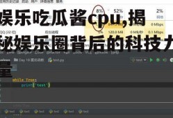 娱乐吃瓜酱cpu,揭秘娱乐圈背后的科技力量