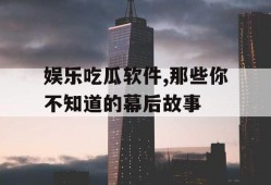 娱乐吃瓜软件,那些你不知道的幕后故事