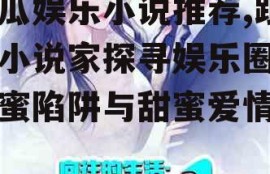 吃瓜娱乐小说推荐,跟随小说家探寻娱乐圈的甜蜜陷阱与甜蜜爱情