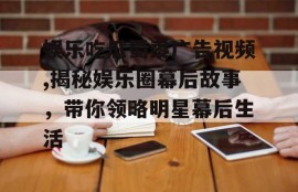 娱乐吃瓜蜀黍广告视频,揭秘娱乐圈幕后故事，带你领略明星幕后生活