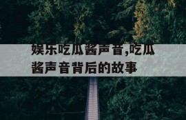 娱乐吃瓜酱声音,吃瓜酱声音背后的故事