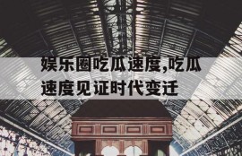 娱乐圈吃瓜速度,吃瓜速度见证时代变迁