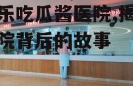 娱乐吃瓜酱医院,揭秘医院背后的故事