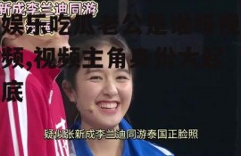 娱乐吃瓜老公是谁呀视频,视频主角身份大起底