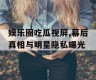 娱乐圈吃瓜视屏,幕后真相与明星隐私曝光