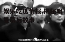 娱乐吃瓜情报,揭秘明星幕后故事