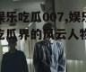 娱乐吃瓜007,娱乐吃瓜界的风云人物