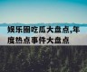 娱乐圈吃瓜大盘点,年度热点事件大盘点