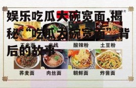 娱乐吃瓜大碗宽面,揭秘“吃瓜大碗宽面”背后的故事