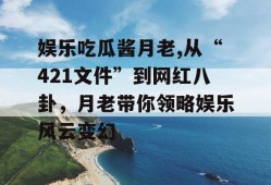 娱乐吃瓜酱月老,从“421文件”到网红八卦，月老带你领略娱乐风云变幻