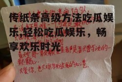 传纸条高级方法吃瓜娱乐,轻松吃瓜娱乐，畅享欢乐时光