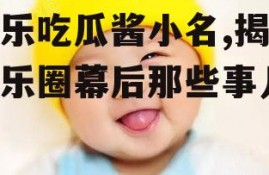 娱乐吃瓜酱小名,揭秘娱乐圈幕后那些事儿