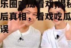 娱乐圈吃瓜看戏,揭秘幕后真相，看戏吃瓜两不误