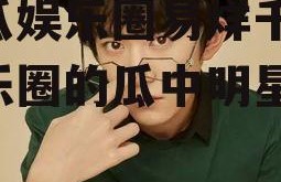 吃瓜娱乐圈易烊千玺,娱乐圈的瓜中明星