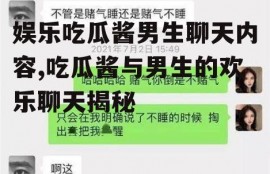 娱乐吃瓜酱男生聊天内容,吃瓜酱与男生的欢乐聊天揭秘