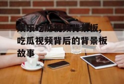 娱乐吃瓜视频背景板,吃瓜视频背后的背景板故事
