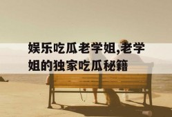 娱乐吃瓜老学姐,老学姐的独家吃瓜秘籍