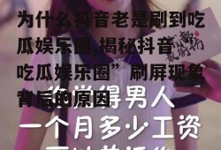 为什么抖音老是刷到吃瓜娱乐圈,揭秘抖音“吃瓜娱乐圈”刷屏现象背后的原因