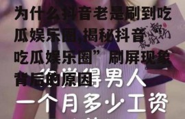 为什么抖音老是刷到吃瓜娱乐圈,揭秘抖音“吃瓜娱乐圈”刷屏现象背后的原因